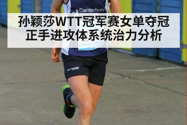 孙颖莎WTT冠军赛女单夺冠正手进攻体系统治力分析