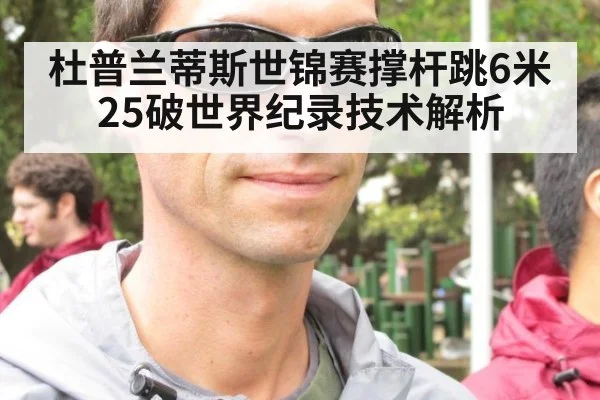 杜普兰蒂斯世锦赛撑杆跳6米25破世界纪录技术解析
