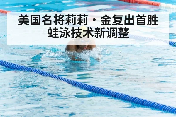 美国名将莉莉·金复出首胜 蛙泳技术新调整