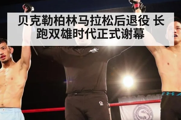 贝克勒柏林马拉松后退役 长跑双雄时代正式谢幕