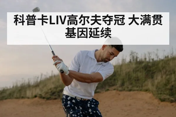 科普卡LIV高尔夫夺冠 大满贯基因延续